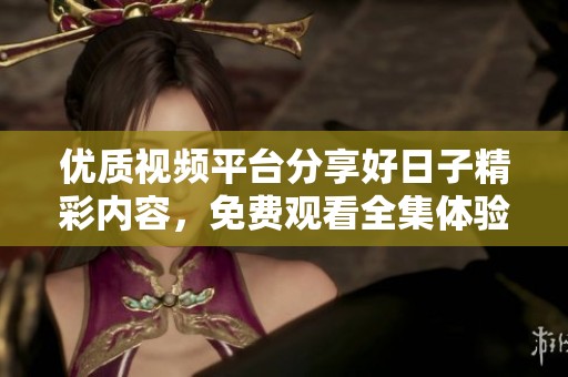 优质视频平台分享好日子精彩内容，免费观看全集体验