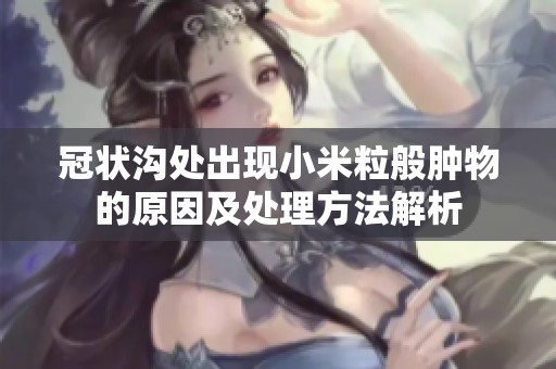 冠状沟处出现小米粒般肿物的原因及处理方法解析
