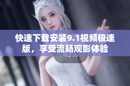 快速下载安装9.1视频极速版，享受流畅观影体验