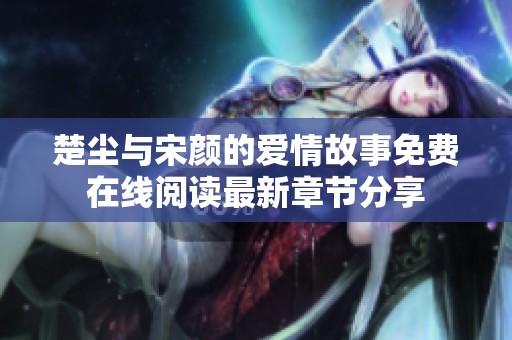 楚尘与宋颜的爱情故事免费在线阅读最新章节分享