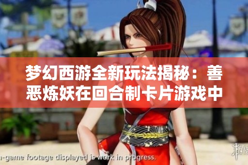 梦幻西游全新玩法揭秘：善恶炼妖在回合制卡片游戏中的魅力之旅