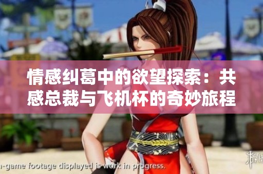 情感纠葛中的欲望探索：共感总裁与飞机杯的奇妙旅程