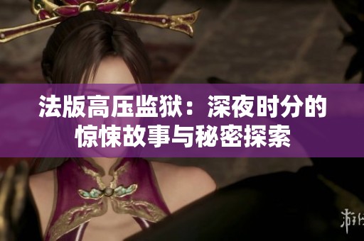 法版高压监狱：深夜时分的惊悚故事与秘密探索