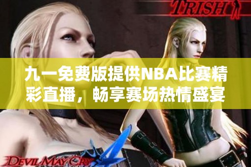 九一免费版提供NBA比赛精彩直播，畅享赛场热情盛宴