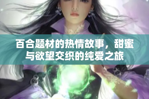 百合题材的热情故事，甜蜜与欲望交织的纯爱之旅