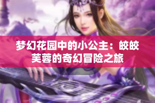 梦幻花园中的小公主：皎皎芙蓉的奇幻冒险之旅