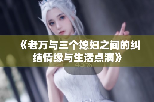 《老万与三个媳妇之间的纠结情缘与生活点滴》