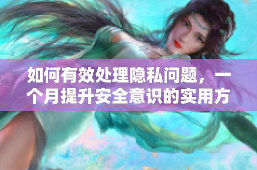 如何有效处理隐私问题，一个月提升安全意识的实用方法