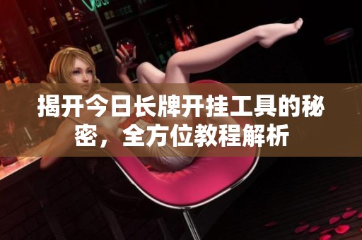 揭开今日长牌开挂工具的秘密，全方位教程解析