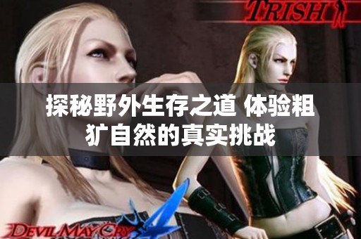 探秘野外生存之道 体验粗犷自然的真实挑战