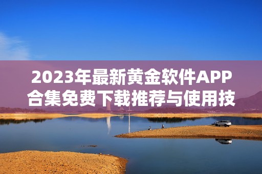 2023年最新黄金软件APP合集免费下载推荐与使用技巧