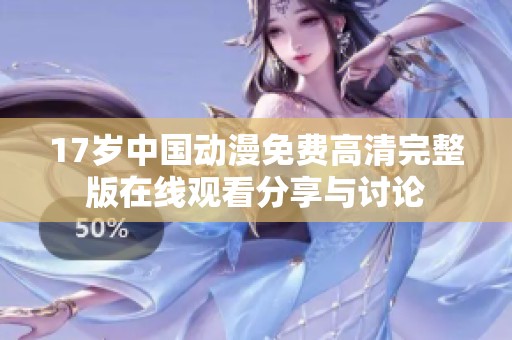 17岁中国动漫免费高清完整版在线观看分享与讨论