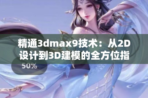 精通3dmax9技术：从2D设计到3D建模的全方位指南