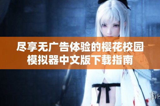 尽享无广告体验的樱花校园模拟器中文版下载指南