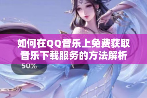 如何在QQ音乐上免费获取音乐下载服务的方法解析