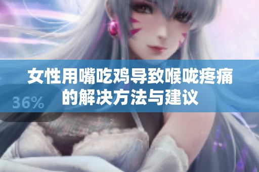 女性用嘴吃鸡导致喉咙疼痛的解决方法与建议