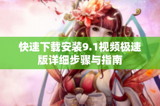 快速下载安装9.1视频极速版详细步骤与指南