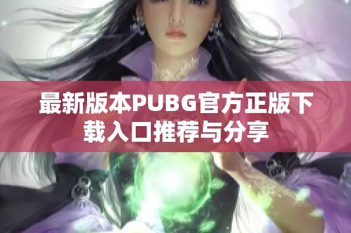 最新版本PUBG官方正版下载入口推荐与分享
