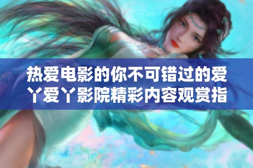 热爱电影的你不可错过的爱丫爱丫影院精彩内容观赏指南
