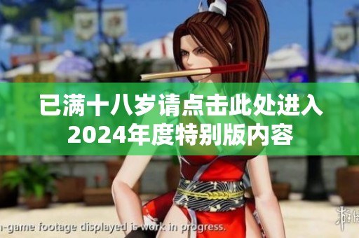 已满十八岁请点击此处进入2024年度特别版内容
