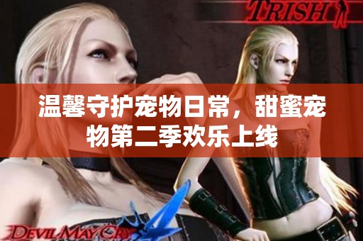 温馨守护宠物日常，甜蜜宠物第二季欢乐上线