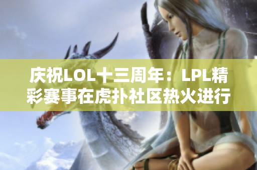 庆祝LOL十三周年：LPL精彩赛事在虎扑社区热火进行中