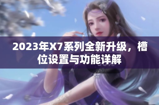 2023年X7系列全新升级，槽位设置与功能详解