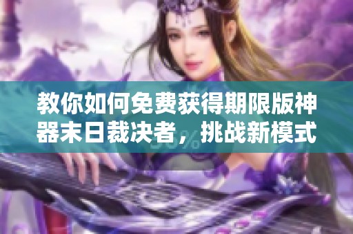 教你如何免费获得期限版神器末日裁决者，挑战新模式不再愁