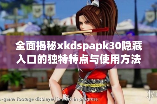 全面揭秘xkdspapk30隐藏入口的独特特点与使用方法