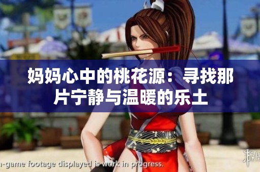 妈妈心中的桃花源：寻找那片宁静与温暖的乐土