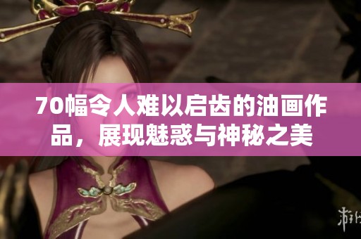 70幅令人难以启齿的油画作品，展现魅惑与神秘之美