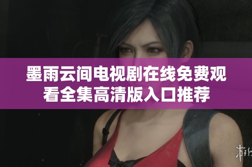 墨雨云间电视剧在线免费观看全集高清版入口推荐