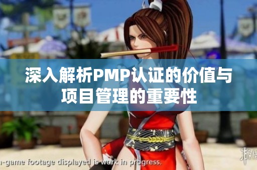 深入解析PMP认证的价值与项目管理的重要性