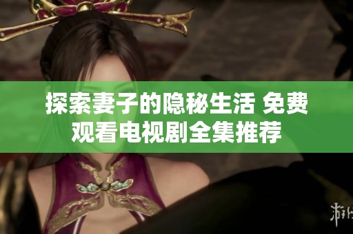 探索妻子的隐秘生活 免费观看电视剧全集推荐