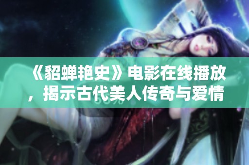 《貂蝉艳史》电影在线播放，揭示古代美人传奇与爱情故事