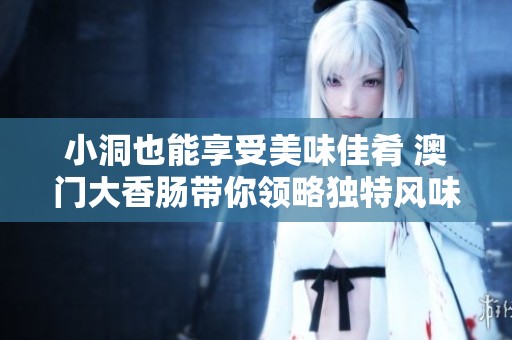 小洞也能享受美味佳肴 澳门大香肠带你领略独特风味