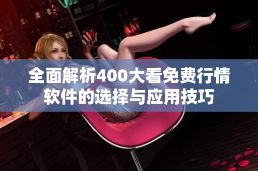 全面解析400大看免费行情软件的选择与应用技巧