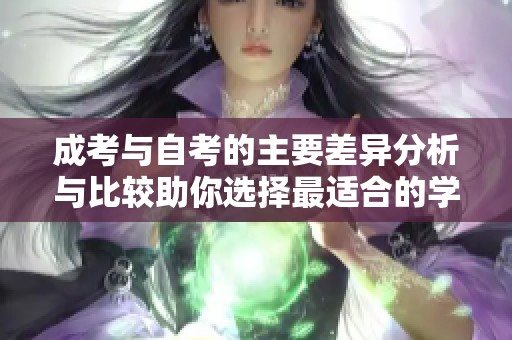 成考与自考的主要差异分析与比较助你选择最适合的学习方式
