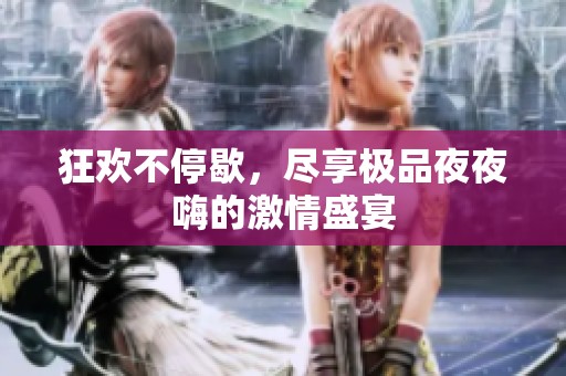 狂欢不停歇，尽享极品夜夜嗨的激情盛宴