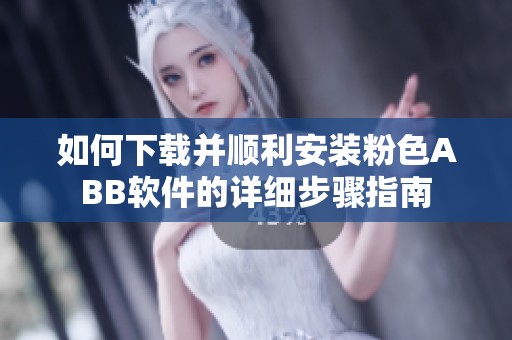 如何下载并顺利安装粉色ABB软件的详细步骤指南