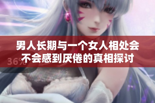 男人长期与一个女人相处会不会感到厌倦的真相探讨