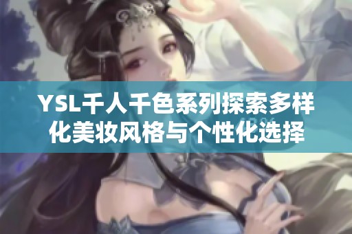 YSL千人千色系列探索多样化美妆风格与个性化选择