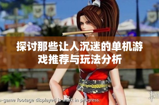 探讨那些让人沉迷的单机游戏推荐与玩法分析