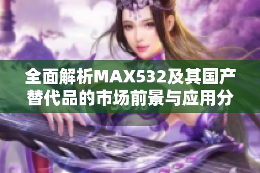 全面解析MAX532及其国产替代品的市场前景与应用分析