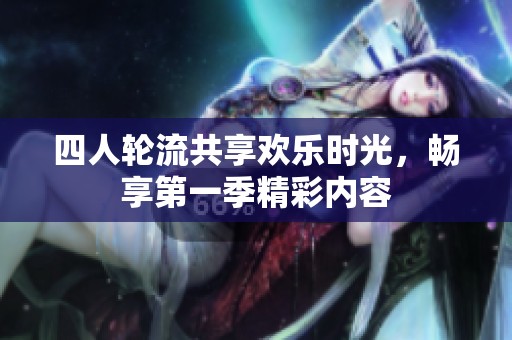 四人轮流共享欢乐时光，畅享第一季精彩内容