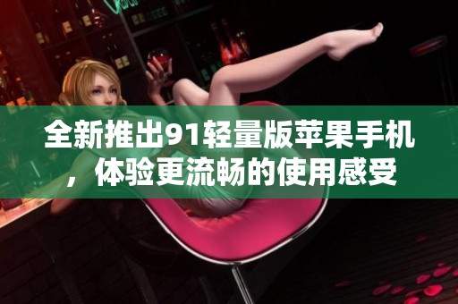 全新推出91轻量版苹果手机，体验更流畅的使用感受