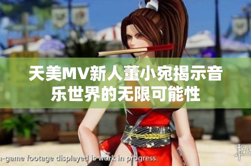 天美MV新人董小宛揭示音乐世界的无限可能性