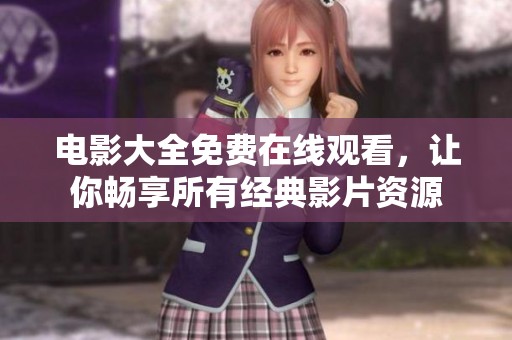 电影大全免费在线观看，让你畅享所有经典影片资源