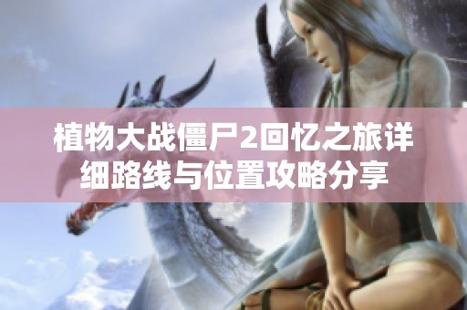 植物大战僵尸2回忆之旅详细路线与位置攻略分享