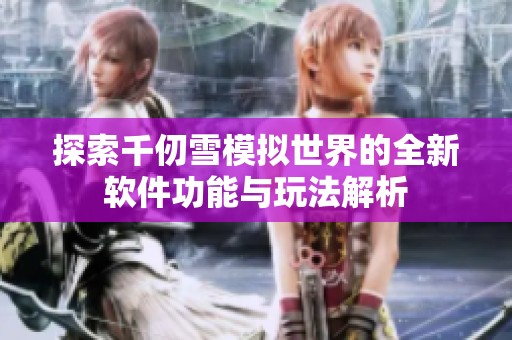 探索千仞雪模拟世界的全新软件功能与玩法解析